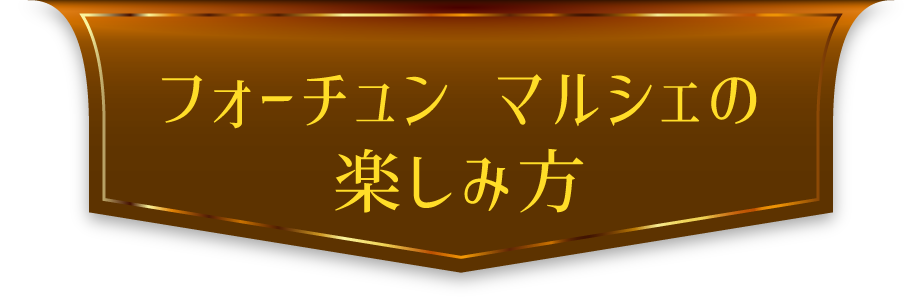 フォーチュンマルシェの楽しみ方