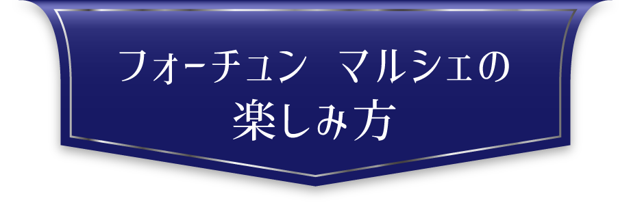 フォーチュンマルシェの楽しみ方
